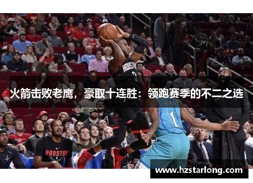 火箭击败老鹰，豪取十连胜：领跑赛季的不二之选