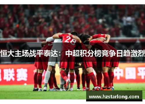 恒大主场战平泰达：中超积分榜竞争日趋激烈