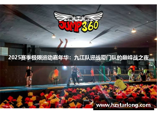 2025赛季极限运动嘉年华：九江队迎战厦门队的巅峰战之夜