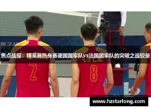 焦点战报：精英赛热身赛德国国家队vs法国国家队的突破之战较量