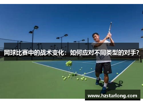 网球比赛中的战术变化：如何应对不同类型的对手？