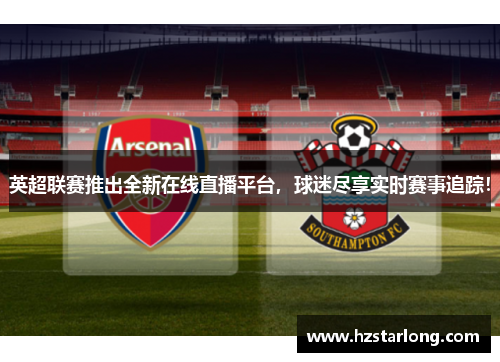 英超联赛推出全新在线直播平台，球迷尽享实时赛事追踪！