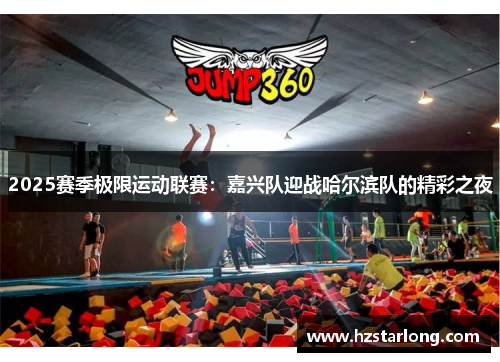 2025赛季极限运动联赛：嘉兴队迎战哈尔滨队的精彩之夜