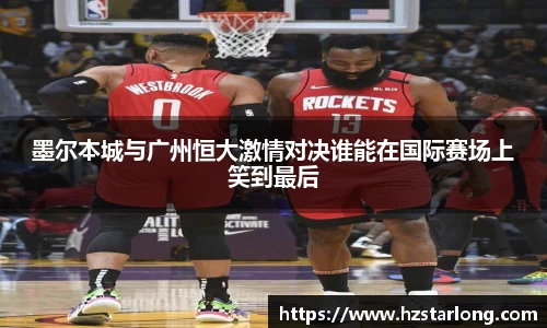 墨尔本城与广州恒大激情对决谁能在国际赛场上笑到最后