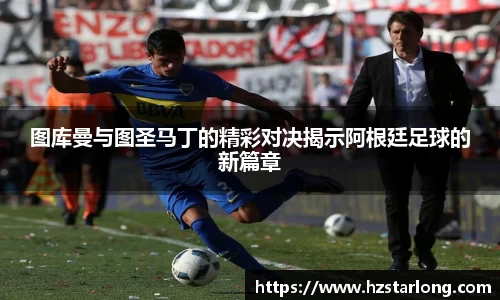 图库曼与图圣马丁的精彩对决揭示阿根廷足球的新篇章