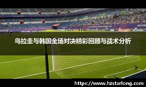 乌拉圭与韩国全场对决精彩回顾与战术分析