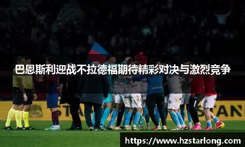 巴恩斯利迎战不拉德福期待精彩对决与激烈竞争